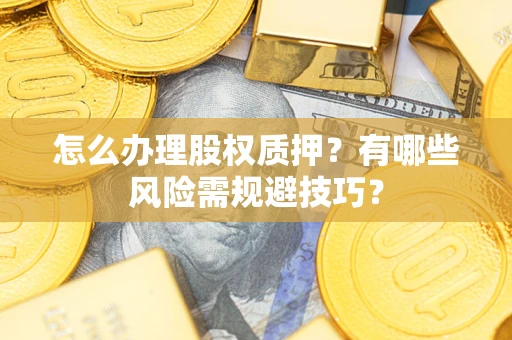 济南怎么办理股权质押？有哪些风险需规避技巧？