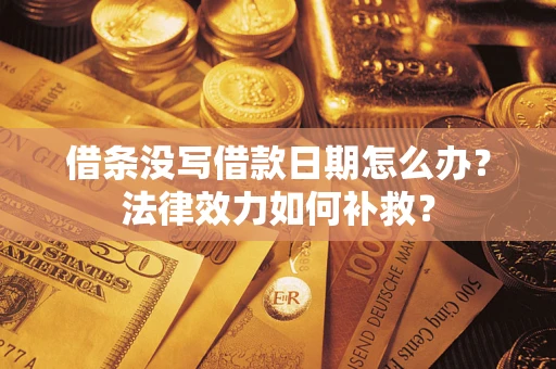 济南借条没写借款日期怎么办？法律效力如何补救？