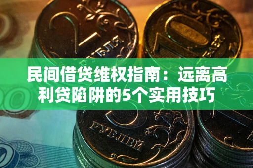 济南民间借贷维权指南：远离高利贷陷阱的5个实用技巧
