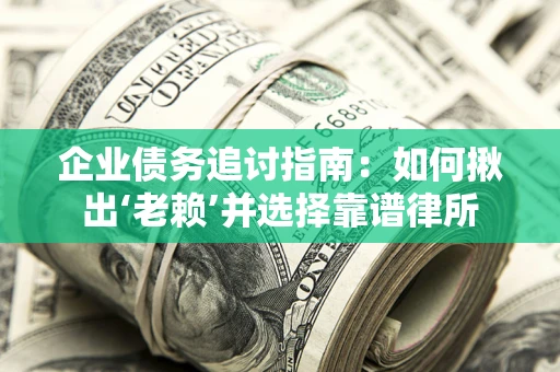 济南企业债务追讨指南：如何揪出‘老赖’并选择靠谱律所