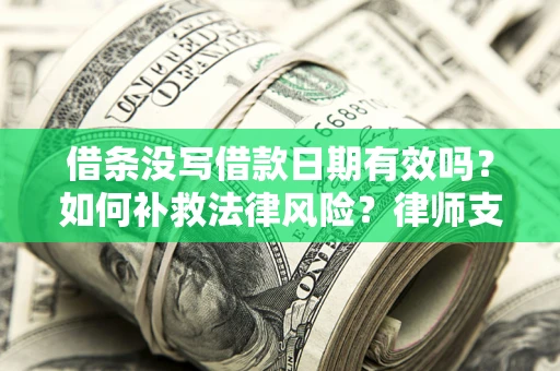 济南借条没写借款日期有效吗？如何补救法律风险？律师支招
