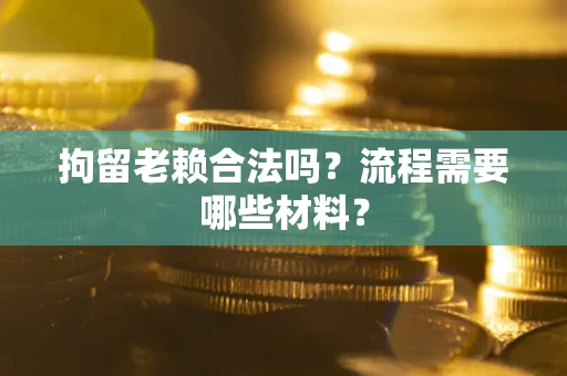 济南拘留老赖合法吗？流程需要哪些材料？