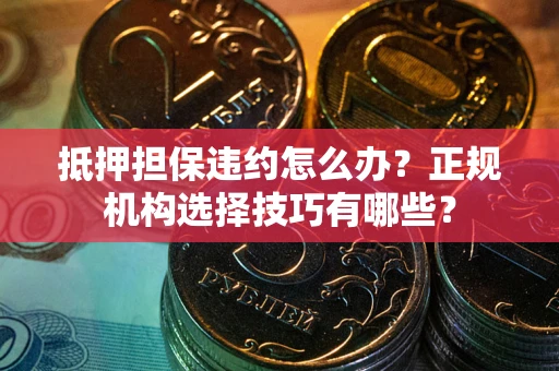 济南抵押担保违约怎么办？正规机构选择技巧有哪些？