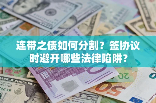济南连带之债如何分割？签协议时避开哪些法律陷阱？