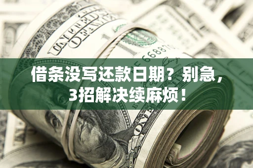 济南借条没写还款日期？别急，3招解决续麻烦！