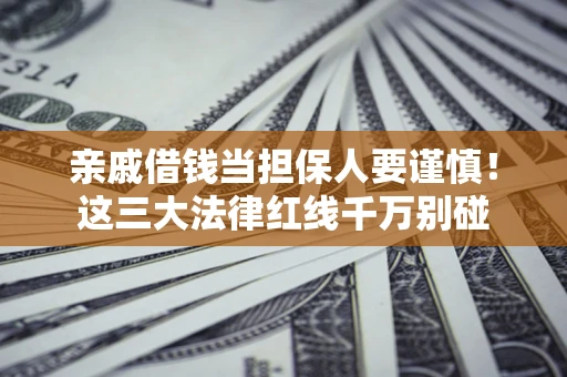 济南亲戚借钱当担保人要谨慎！这三大法律红线千万别碰