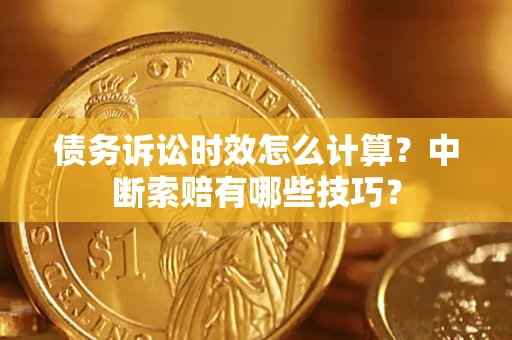 济南债务诉讼时效怎么计算？中断索赔有哪些技巧？