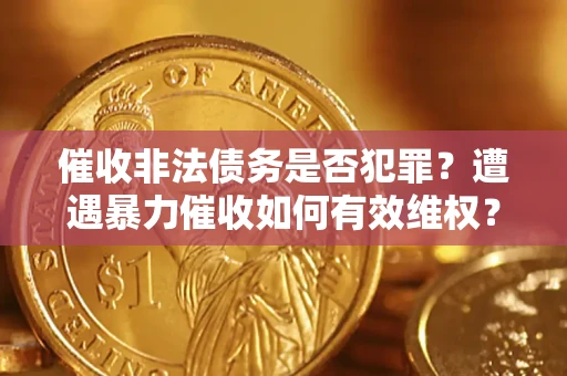 济南催收非法债务是否犯罪?遭遇暴力催收如何有效维权? 济南催收非法债务是否犯罪?遭遇暴力催收如何有效维权?