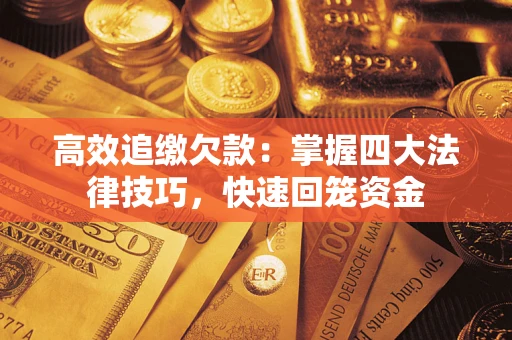 济南高效追缴欠款：掌握四大法律技巧，快速回笼资金