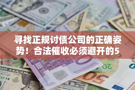 济南寻找正规讨债公司的正确姿势！合法催收必须避开的5大雷区