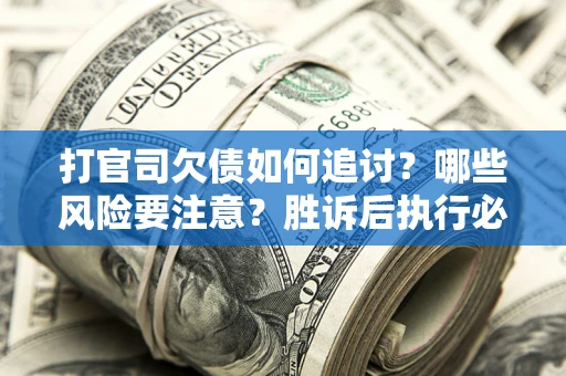 济南打官司欠债如何追讨？哪些风险要注意？胜诉后执行必看！