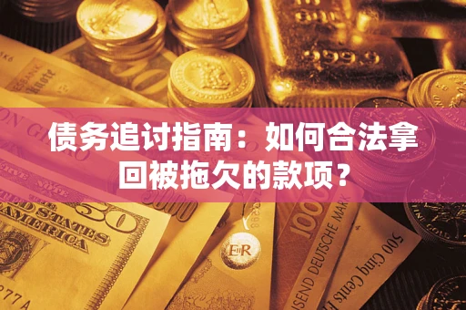 济南债务追讨指南：如何合法拿回被拖欠的款项？