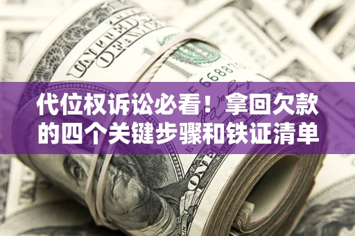 济南代位权诉讼必看！拿回欠款的四个关键步骤和铁证清单