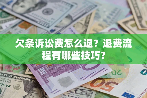济南欠条诉讼费怎么退？退费流程有哪些技巧？