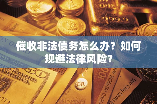 济南催收非法债务怎么办？如何规避法律风险？