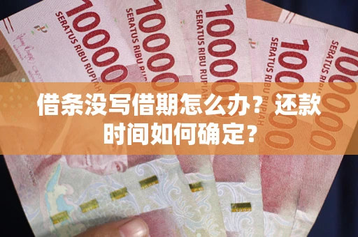 济南借条没写借期怎么办？还款时间如何确定？