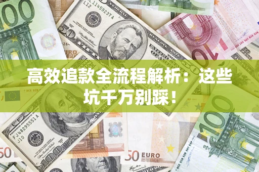 济南高效追款全流程解析：这些坑千万别踩！
