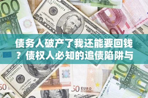 济南债务人破产了我还能要回钱？债权人必知的追债陷阱与破局之道