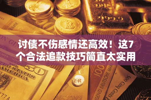 济南讨债不伤感情还高效！这7个合法追款技巧简直太实用