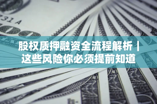 济南股权质押融资全流程解析｜这些风险你必须提前知道