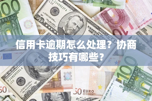 济南信用卡逾期怎么处理？协商技巧有哪些？