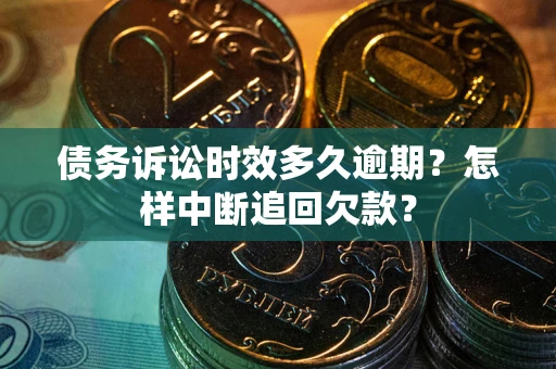济南债务诉讼时效多久逾期？怎样中断追回欠款？