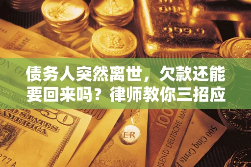 济南债务人突然离世，欠款还能要回来吗？律师教你三招应对