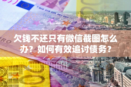 济南欠钱不还只有微信截图怎么办？如何有效追讨债务？