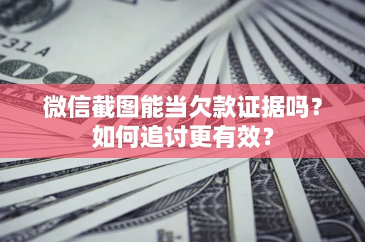 济南微信截图能当欠款证据吗？如何追讨更有效？