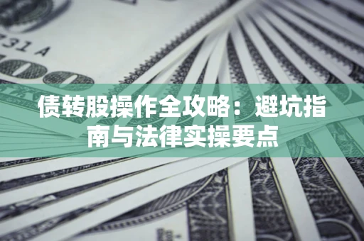 济南债转股操作全攻略：避坑指南与法律实操要点