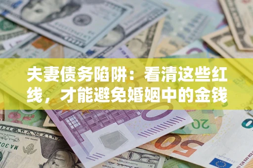 济南夫妻债务陷阱：看清这些红线，才能避免婚姻中的金钱危机