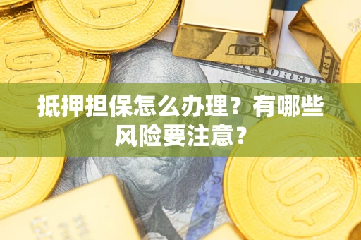 济南抵押担保怎么办理？有哪些风险要注意？