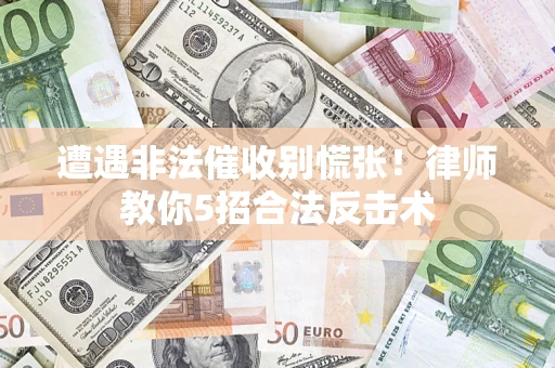 济南遭遇非法催收别慌张！律师教你5招合法反击术