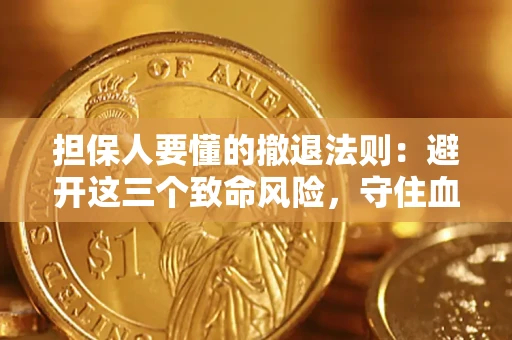 济南担保人要懂的撤退法则：避开这三个致命风险，守住血汗钱