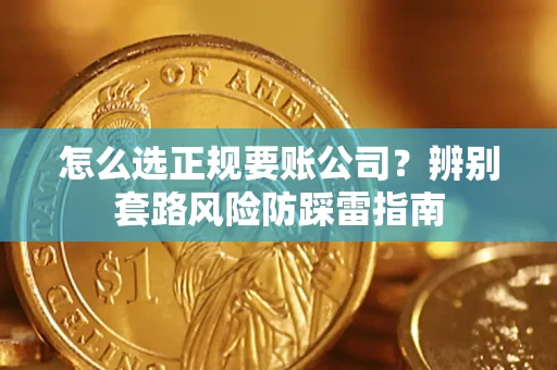 济南怎么选正规要账公司？辨别套路风险防踩雷指南