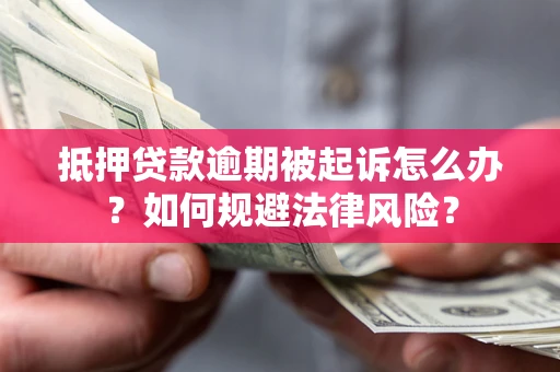 济南抵押贷款逾期被起诉怎么办？如何规避法律风险？