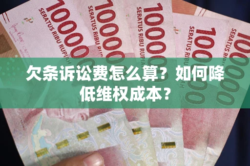 济南欠条诉讼费怎么算？如何降低维权成本？