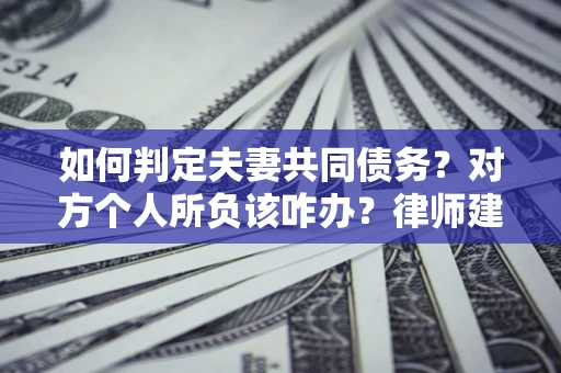 济南如何判定夫妻共同债务？对方个人所负该咋办？律师建议