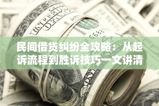 济南民间借贷纠纷全攻略：从起诉流程到胜诉技巧一文讲清
