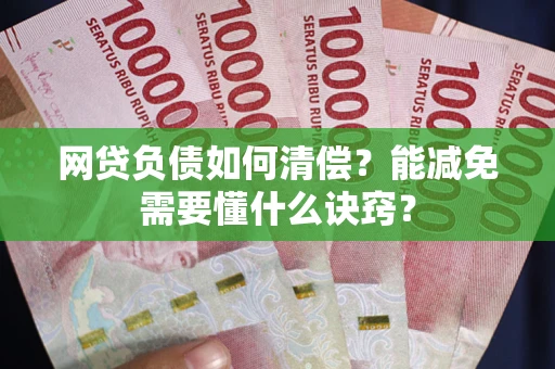 济南网贷负债如何清偿？能减免需要懂什么诀窍？