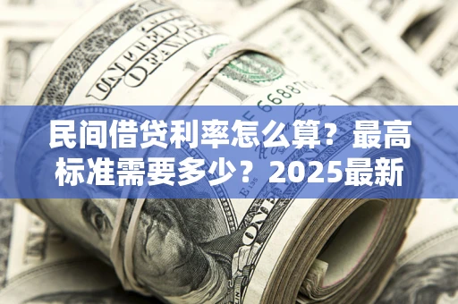 济南民间借贷利率怎么算？最高标准需要多少？2025最新避坑指南