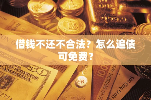 济南借钱不还不合法？怎么追债可免费？