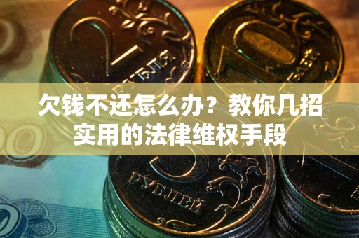 济南欠钱不还怎么办？教你几招实用的法律维权手段
