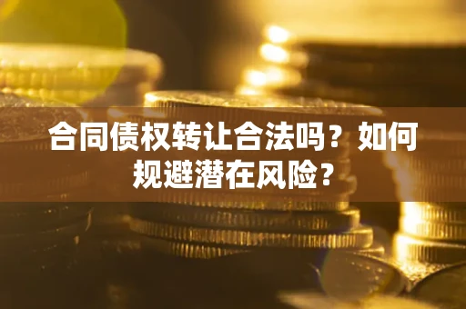 济南合同债权转让合法吗？如何规避潜在风险？
