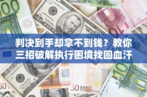 济南判决到手却拿不到钱？教你三招破解执行困境找回血汗钱