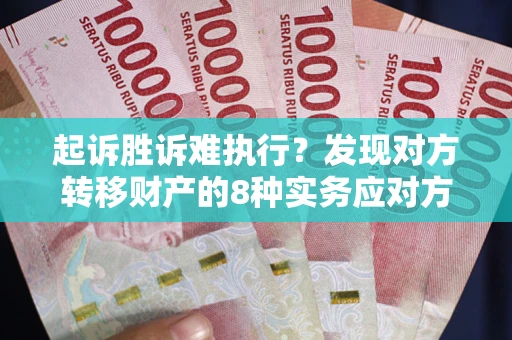 济南起诉胜诉难执行？发现对方转移财产的8种实务应对方案