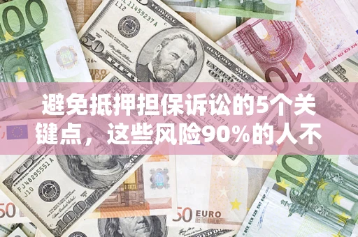 济南避免抵押担保诉讼的5个关键点，这些风险90%的人不知道！