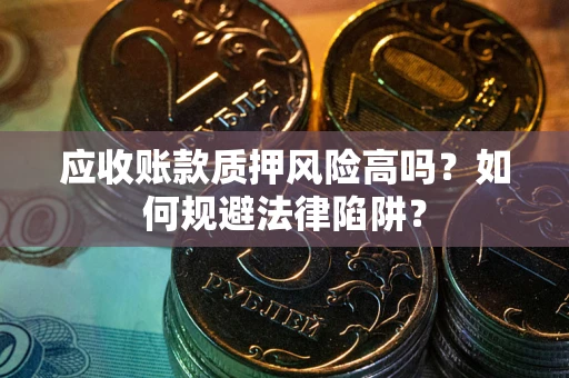 济南应收账款质押风险高吗？如何规避法律陷阱？