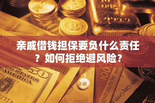 济南亲戚借钱担保要负什么责任？如何拒绝避风险？