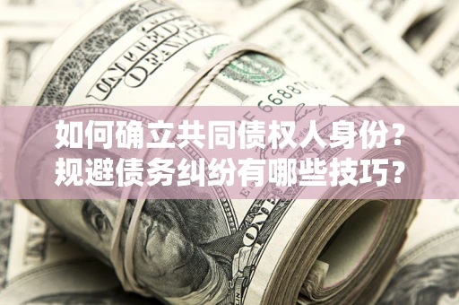 济南如何确立共同债权人身份？规避债务纠纷有哪些技巧？